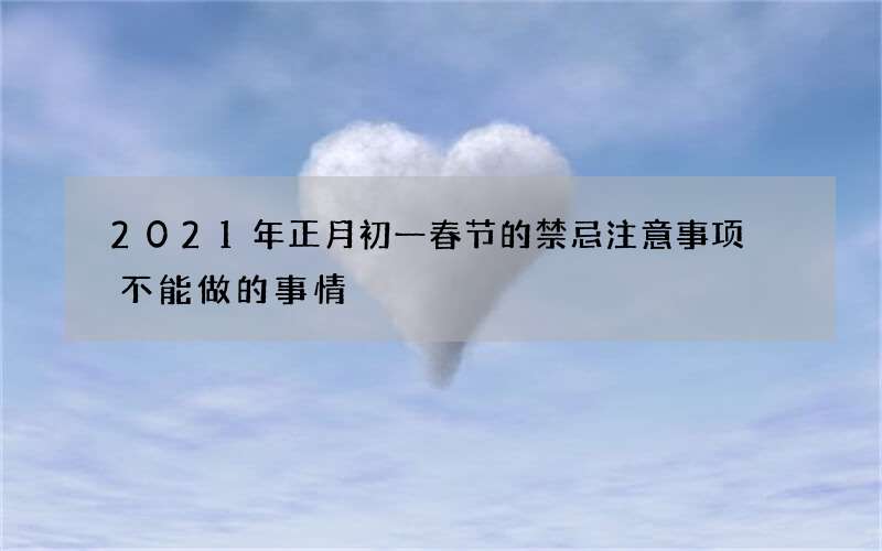 2021年正月初一春节的禁忌注意事项 不能做的事情